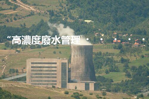 “高濃度廢水管理，綠色環(huán)保新篇章”